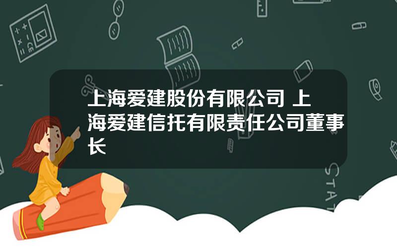 上海爱建股份有限公司 上海爱建信托有限责任公司董事长